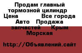 Продам главный тормозной цилиндр › Цена ­ 2 000 - Все города Авто » Продажа запчастей   . Крым,Морская